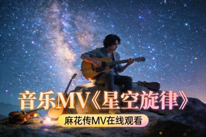 麻花传MV在线观看音乐MV《星空旋律》画面 - 音乐人在星空下演奏乐器